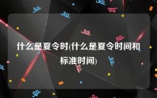 什么是夏令时(什么是夏令时间和标准时间)