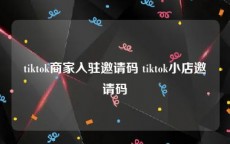tiktok商家入驻邀请码 tiktok小店邀请码