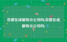 百度在成都有分公司吗(百度在成都有分公司吗)