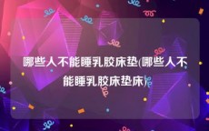 哪些人不能睡乳胶床垫(哪些人不能睡乳胶床垫床)