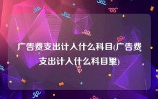 广告费支出计入什么科目(广告费支出计入什么科目里)