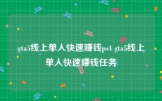 gta5线上单人快速赚钱ps4 gta5线上单人快速赚钱任务