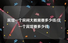 宾馆一个房间大概需要多少钱(住一个宾馆要多少钱)