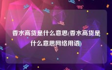 香水高货是什么意思(香水高货是什么意思网络用语)