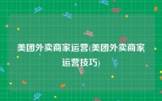 美团外卖商家运营(美团外卖商家运营技巧)