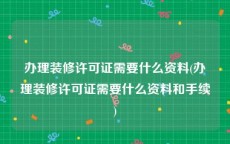办理装修许可证需要什么资料(办理装修许可证需要什么资料和手续)