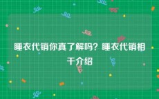 睡衣代销你真了解吗？睡衣代销相干介绍