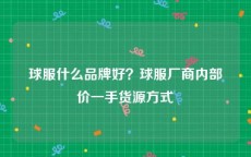 球服什么品牌好？球服厂商内部价一手货源方式