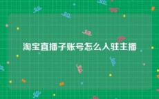 淘宝直播子账号怎么入驻主播