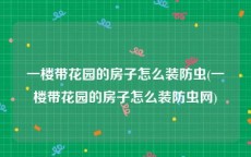 一楼带花园的房子怎么装防虫(一楼带花园的房子怎么装防虫网)