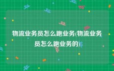 物流业务员怎么跑业务(物流业务员怎么跑业务的)