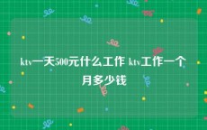 ktv一天500元什么工作 ktv工作一个月多少钱
