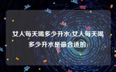 女人每天喝多少升水(女人每天喝多少升水是最合适的)