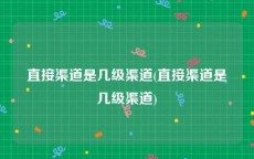 直接渠道是几级渠道(直接渠道是几级渠道)