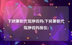 下班兼职代驾挣钱吗(下班兼职代驾挣钱吗现在)