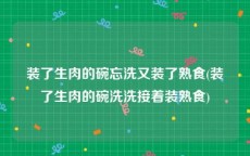 装了生肉的碗忘洗又装了熟食(装了生肉的碗洗洗接着装熟食)