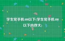 学生党手机400以下(学生党手机400以下内存大)