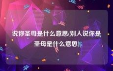 说你圣母是什么意思(别人说你是圣母是什么意思)