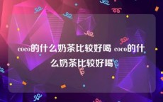 coco的什么奶茶比较好喝 coco的什么奶茶比较好喝