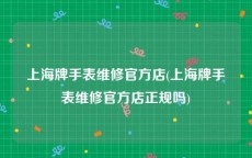 上海牌手表维修官方店(上海牌手表维修官方店正规吗)