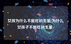女孩为什么不能吃初生蛋(为什么女孩子不能吃初生蛋)