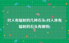 对人有辐射的几种石头(对人体有辐射的石头有哪些)