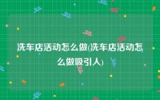 洗车店活动怎么做(洗车店活动怎么做吸引人)