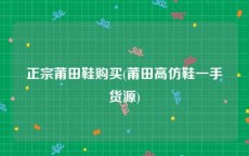 正宗莆田鞋购买(莆田高仿鞋一手货源)