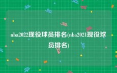 nba2022现役球员排名(nba2021现役球员排名)