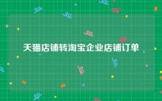天猫店铺转淘宝企业店铺订单