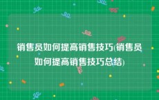 销售员如何提高销售技巧(销售员如何提高销售技巧总结)