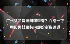 广州女装货源网哪里有？介绍一下朝阳男女服装内部价拿货通道