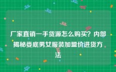 厂家直销一手货源怎么购买？内部揭秘娄底男女服装加盟价进货方法