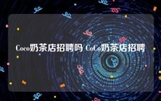 Coco奶茶店招聘吗 CoCo奶茶店招聘