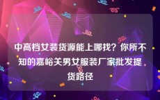 中高档女装货源能上哪找？你所不知的嘉峪关男女服装厂家批发提货路径