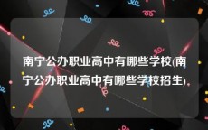 南宁公办职业高中有哪些学校(南宁公办职业高中有哪些学校招生)