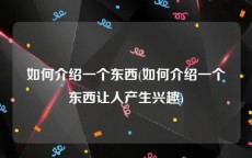 如何介绍一个东西(如何介绍一个东西让人产生兴趣)