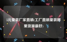 5元童装厂家直销(工厂直销童装哪里货源最好)