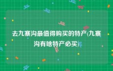 去九寨沟最值得购买的特产(九寨沟有啥特产必买)