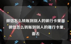微信怎么转账到别人的银行卡里面 微信怎么转账到别人的银行卡里面去