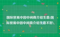 国际贸易中因中间商介绍生意(国际贸易中因中间商介绍生意不好)
