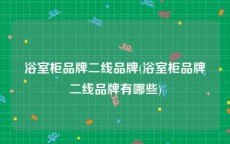 浴室柜品牌二线品牌(浴室柜品牌二线品牌有哪些)