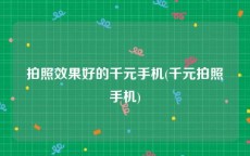 拍照效果好的千元手机(千元拍照手机)