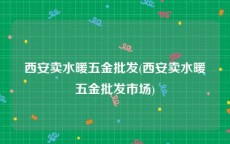 西安卖水暖五金批发(西安卖水暖五金批发市场)