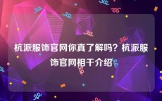 杭派服饰官网你真了解吗？杭派服饰官网相干介绍