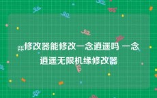 gg修改器能修改一念逍遥吗 一念逍遥无限机缘修改器