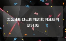 怎么注册自己的网店(如何注册网店开店)