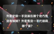 外套定做一手货源在哪个地方售货有保障？外套售货一手代销商哪个强？