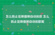 怎么防止花呗借呗自动扣款 怎么防止花呗借呗自动扣款呢