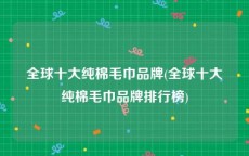 全球十大纯棉毛巾品牌(全球十大纯棉毛巾品牌排行榜)